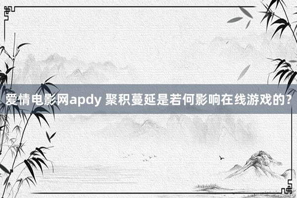 爱情电影网apdy 聚积蔓延是若何影响在线游戏的？