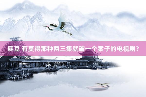 麻豆 有莫得那种两三集就破一个案子的电视剧？