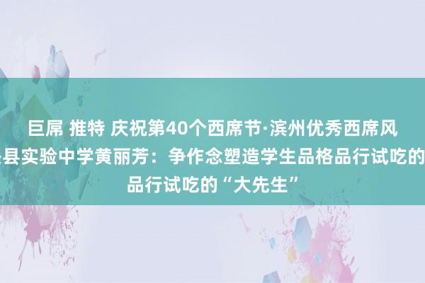 巨屌 推特 庆祝第40个西席节·滨州优秀西席风范录?博兴县实验中学黄丽芳：争作念塑造学生品格品行试吃的“大先生”
