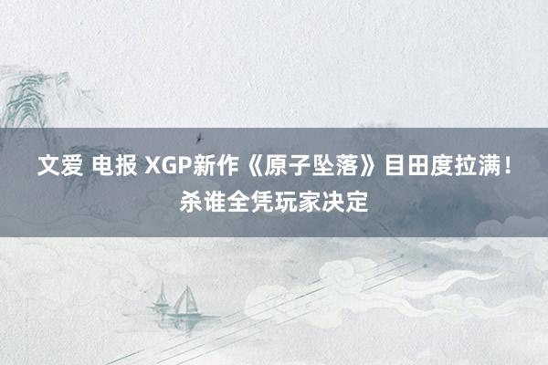 文爱 电报 XGP新作《原子坠落》目田度拉满！杀谁全凭玩家决定
