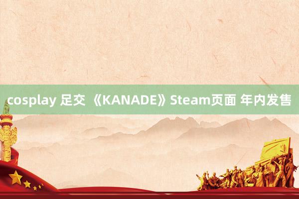 cosplay 足交 《KANADE》Steam页面 年内发售