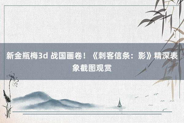 新金瓶梅3d 战国画卷！《刺客信条：影》精深表象截图观赏