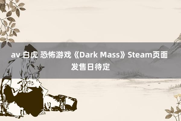 av 白虎 恐怖游戏《Dark Mass》Steam页面 发售日待定
