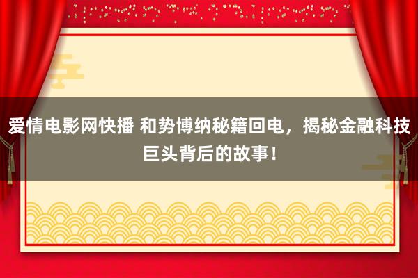 爱情电影网快播 和势博纳秘籍回电，揭秘金融科技巨头背后的故事！