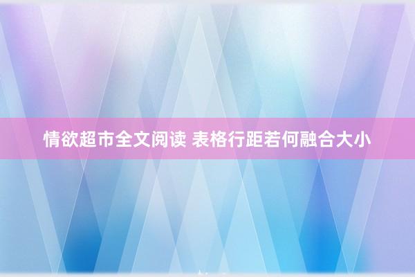 情欲超市全文阅读 表格行距若何融合大小