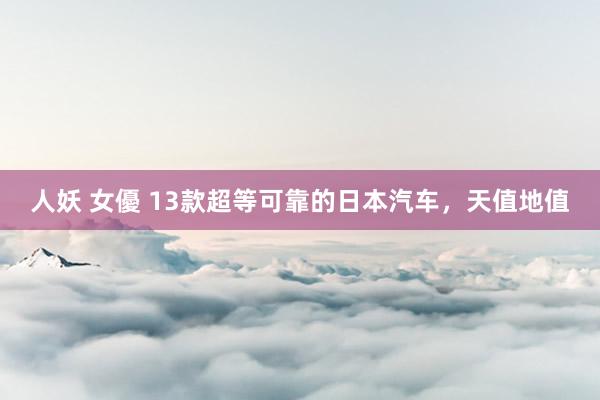 人妖 女優 13款超等可靠的日本汽车，天值地值