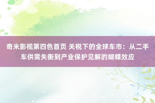 奇米影视第四色首页 关税下的全球车市：从二手车供需失衡到产业保护见解的蝴蝶效应