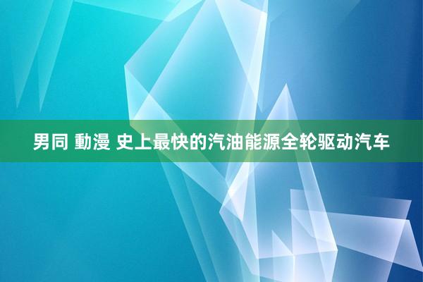 男同 動漫 史上最快的汽油能源全轮驱动汽车
