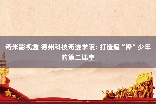 奇米影视盒 德州科技奇迹学院: 打造追“锋”少年的第二课堂