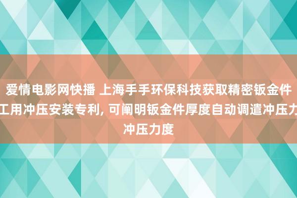 爱情电影网快播 上海手手环保科技获取精密钣金件加工用冲压安装专利, 可阐明钣金件厚度自动调遣冲压力度