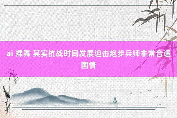 ai 裸舞 其实抗战时间发展迫击炮步兵师非常合适国情