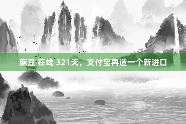 麻豆 在线 321天，支付宝再造一个新进口