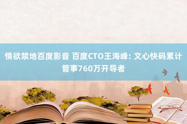 情欲禁地百度影音 百度CTO王海峰: 文心快码累计管事760万开导者
