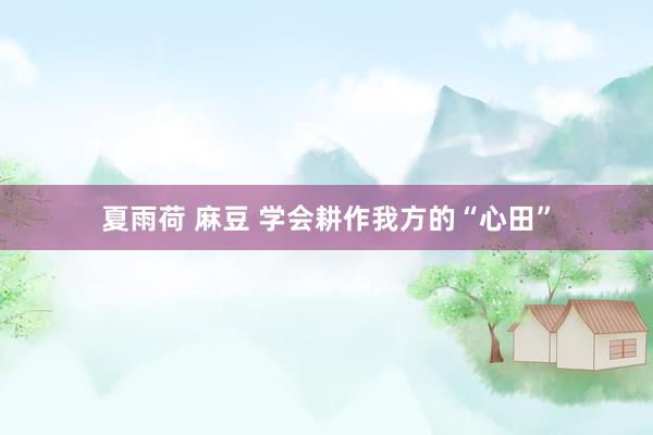 夏雨荷 麻豆 学会耕作我方的“心田”