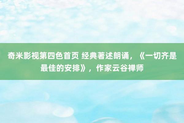 奇米影视第四色首页 经典著述朗诵，《一切齐是最佳的安排》，作家云谷禅师