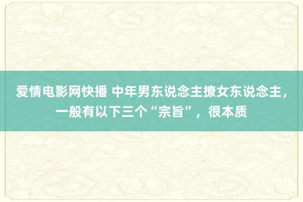 爱情电影网快播 中年男东说念主撩女东说念主，一般有以下三个“宗旨”，很本质