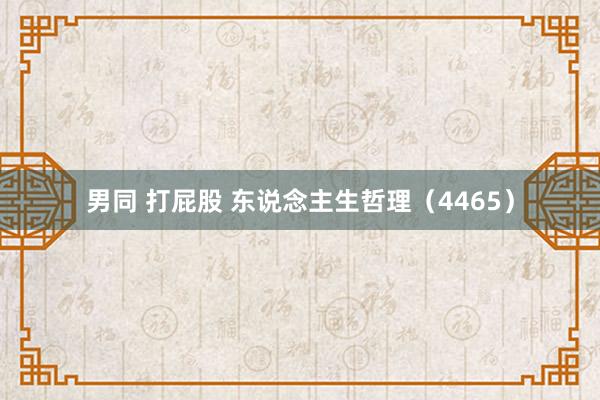男同 打屁股 东说念主生哲理（4465）