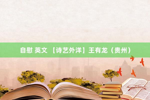 自慰 英文 【诗艺外洋】王有龙（贵州）