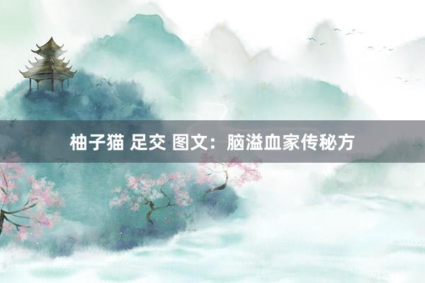 柚子猫 足交 图文：脑溢血家传秘方
