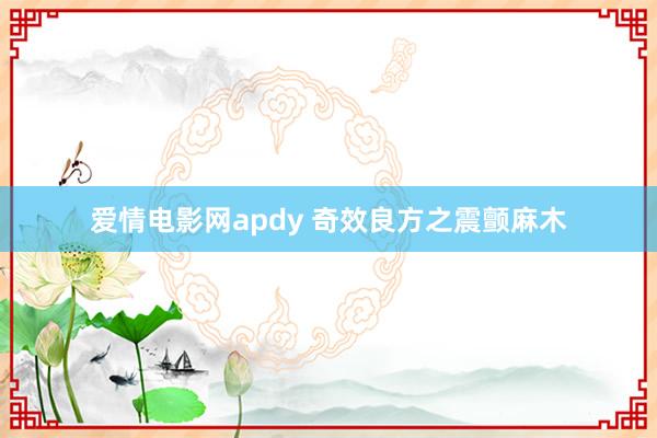 爱情电影网apdy 奇效良方之震颤麻木