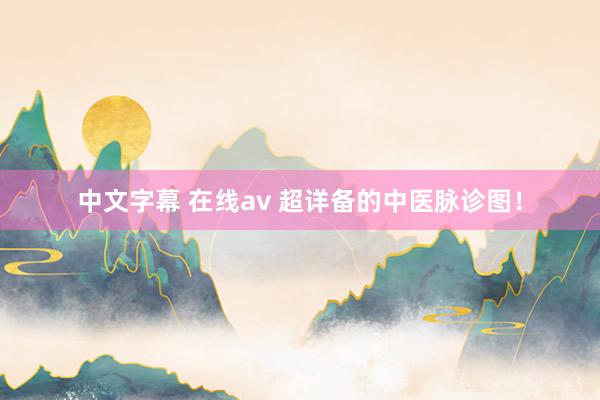 中文字幕 在线av 超详备的中医脉诊图！