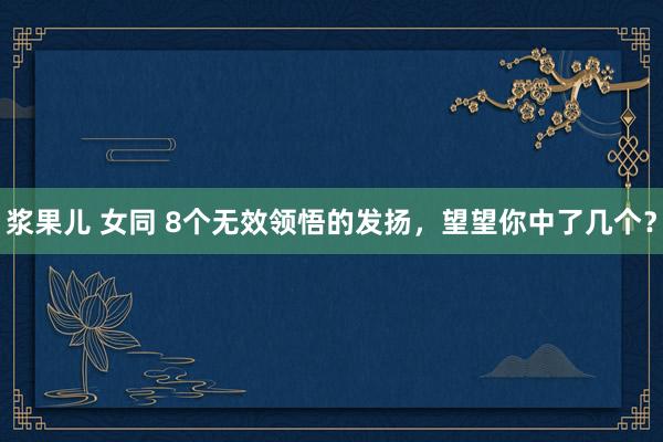 浆果儿 女同 8个无效领悟的发扬，望望你中了几个？